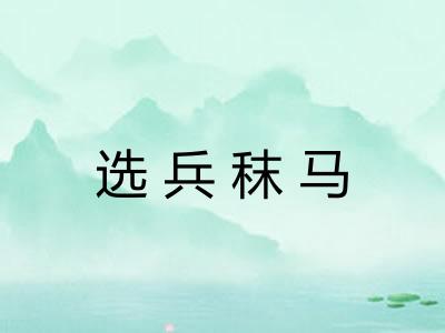 选兵秣马 选兵秣马