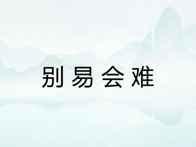 别易会难 别易会难