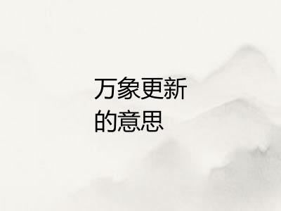 万象更新的意思 万象更新的意思
