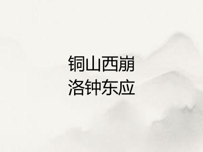 铜山西崩洛钟东应 铜山西崩洛钟东应