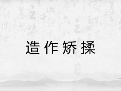造作矫揉 造作矫揉